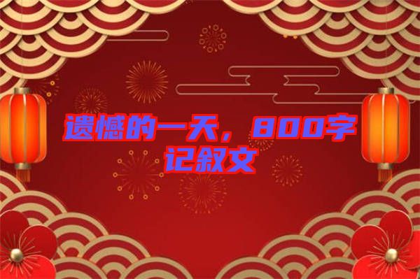 遺憾的一天，800字記敘文