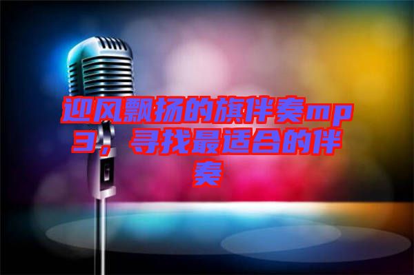 迎風(fēng)飄揚(yáng)的旗伴奏mp3，尋找最適合的伴奏