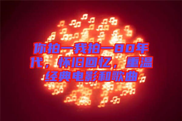 你拍一我拍一80年代，懷舊回憶，重溫經(jīng)典電影和歌曲