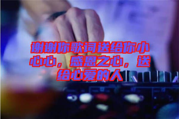 謝謝你歌詞送給你小心心，感恩之心，送給心愛的人