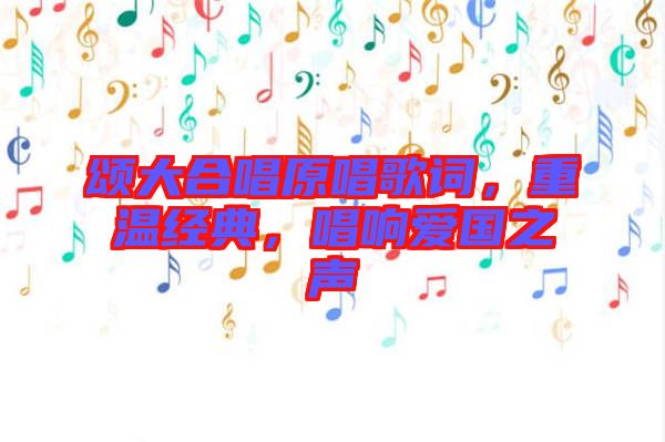 頌大合唱原唱歌詞，重溫經(jīng)典，唱響愛國之聲