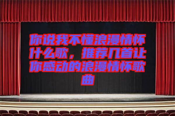你說我不懂浪漫情懷什么歌，推薦幾首讓你感動的浪漫情懷歌曲