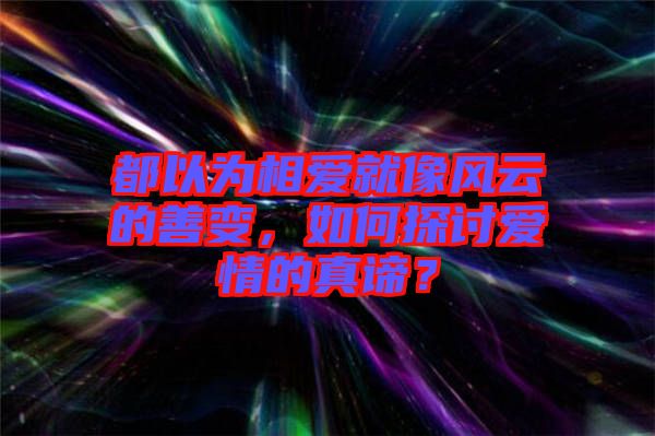 都以為相愛就像風(fēng)云的善變，如何探討愛情的真諦？