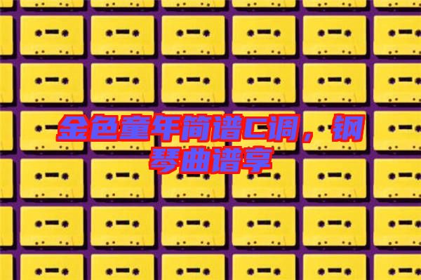 金色童年簡譜C調(diào)，鋼琴曲譜享