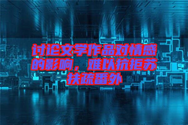 討論文學(xué)作品對情感的影響，難以抗拒蘇扶疏番外