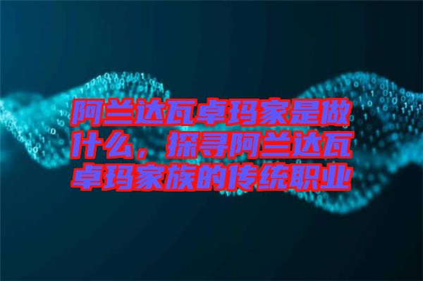 阿蘭達(dá)瓦卓瑪家是做什么，探尋阿蘭達(dá)瓦卓瑪家族的傳統(tǒng)職業(yè)