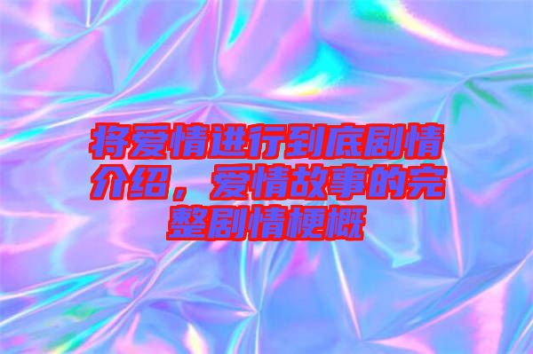 將愛(ài)情進(jìn)行到底劇情介紹，愛(ài)情故事的完整劇情梗概