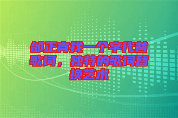 邰正宵找一個字代替歌詞，獨特的歌詞替換藝術(shù)