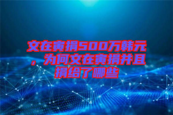 文在寅捐500萬韓元，為何文在寅捐并且捐給了哪些