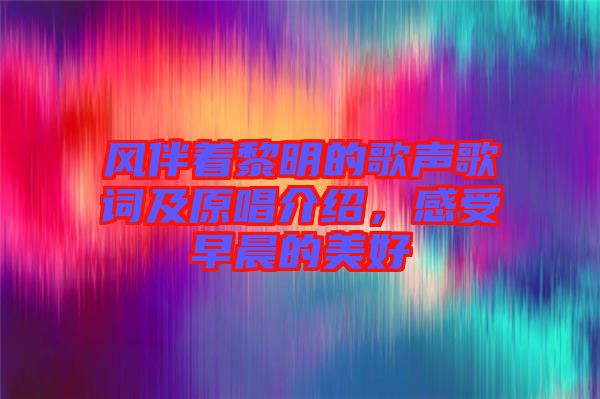 風(fēng)伴著黎明的歌聲歌詞及原唱介紹，感受早晨的美好