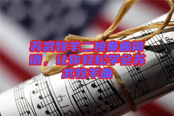 蘇武牧羊二獨奏曲簡譜，讓你輕松學會蘇武牧羊曲