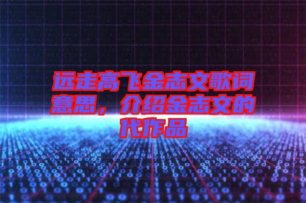 遠(yuǎn)走高飛金志文歌詞意思，介紹金志文的代作品