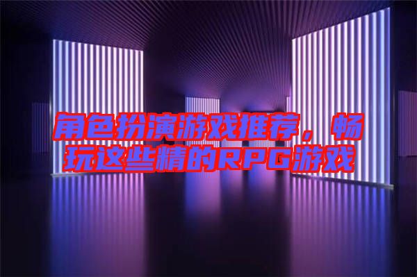 角色扮演游戲推薦，暢玩這些精的RPG游戲