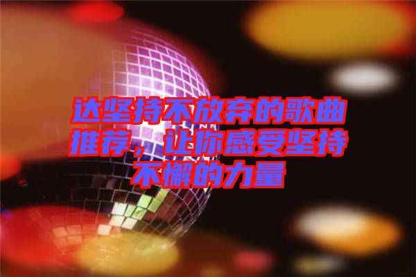 達(dá)堅持不放棄的歌曲推薦，讓你感受堅持不懈的力量