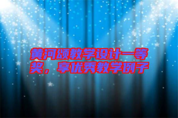 黃河頌教學設計一等獎，享優(yōu)秀教學例子