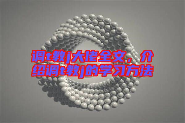調(diào)t教j大佬全文，介紹調(diào)t教j的學(xué)習(xí)方法