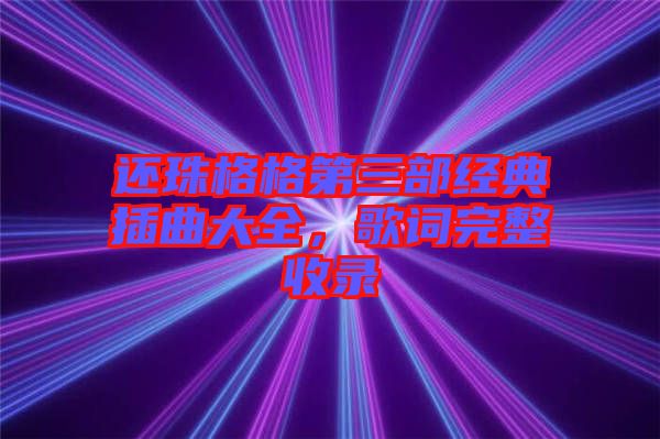 還珠格格第三部經典插曲大全，歌詞完整收錄