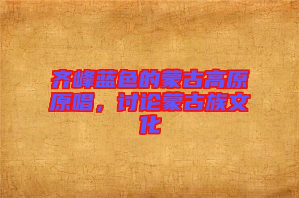 齊峰藍(lán)色的蒙古高原原唱，討論蒙古族文化