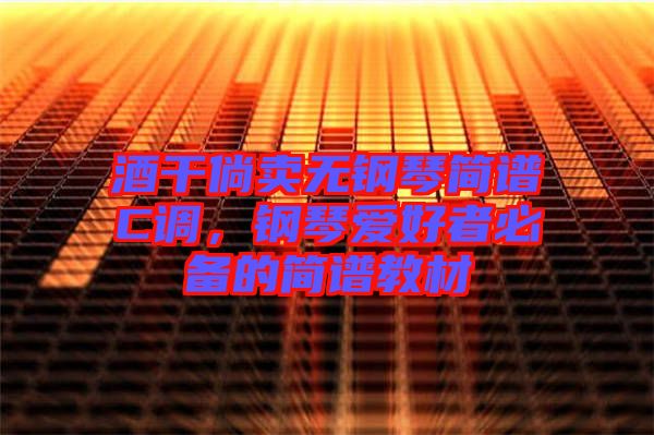 酒干倘賣無鋼琴簡譜C調(diào)，鋼琴愛好者必備的簡譜教材