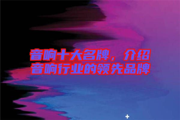 音響十大名牌，介紹音響行業(yè)的領先品牌