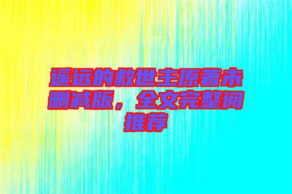 遙遠(yuǎn)的救世主原著未刪減版，全文完整閱推薦