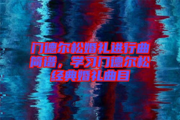 門(mén)德?tīng)査苫槎Y進(jìn)行曲簡(jiǎn)譜，學(xué)習(xí)門(mén)德?tīng)査山?jīng)典婚禮曲目