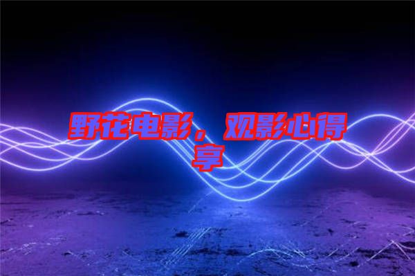 野花電影，觀影心得享