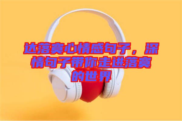 達(dá)落寞心情感句子，深情句子帶你走進(jìn)落寞的世界