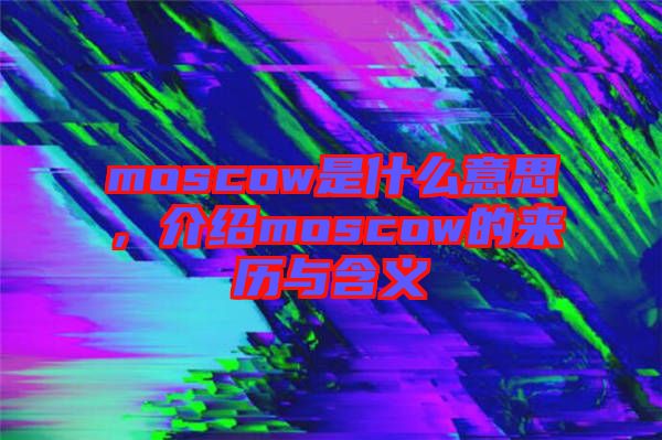 moscow是什么意思，介紹moscow的來歷與含義