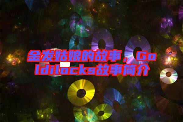 金發(fā)姑娘的故事，Goldilocks故事簡介