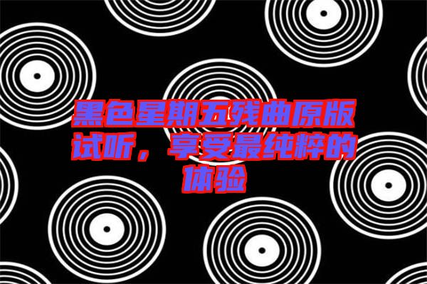黑色星期五殘曲原版試聽，享受最純粹的體驗(yàn)