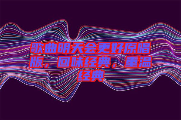 歌曲明天會更好原唱版，回味經(jīng)典，重溫經(jīng)典
