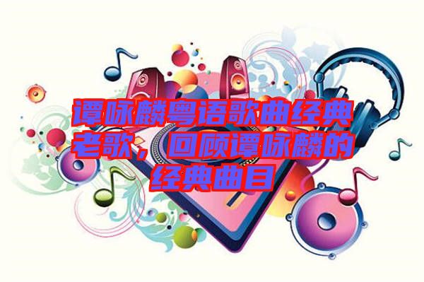 譚詠麟粵語歌曲經(jīng)典老歌，回顧譚詠麟的經(jīng)典曲目
