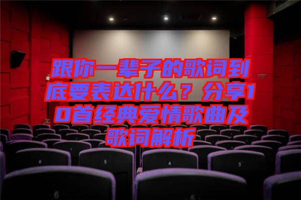 跟你一輩子的歌詞到底要表達什么？分享10首經典愛情歌曲及歌詞解析