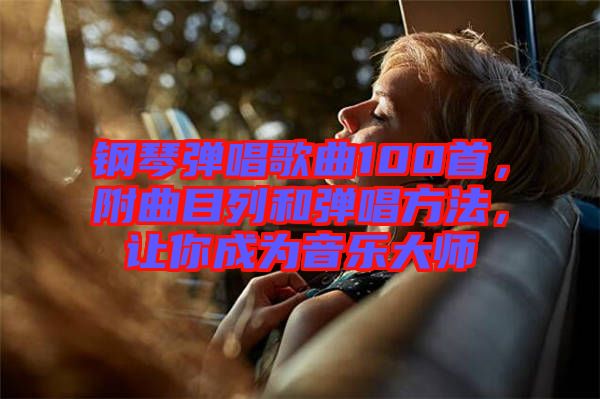 鋼琴彈唱歌曲100首，附曲目列和彈唱方法，讓你成為音樂大師