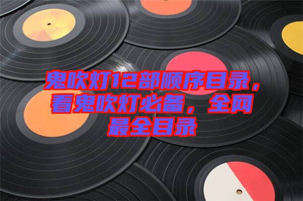 鬼吹燈12部順序目錄，看鬼吹燈必備，全網(wǎng)最全目錄