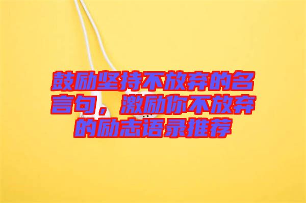 鼓勵堅(jiān)持不放棄的名言句，激勵你不放棄的勵志語錄推薦