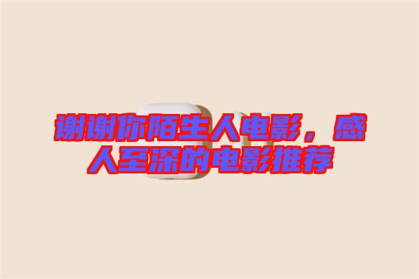 謝謝你陌生人電影，感人至深的電影推薦