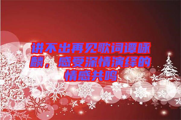 講不出再見歌詞譚詠麟，感受深情演繹的情感共鳴
