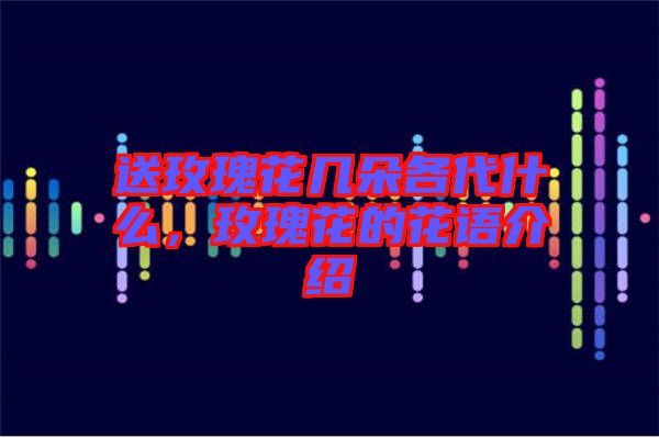 送玫瑰花幾朵各代什么，玫瑰花的花語介紹