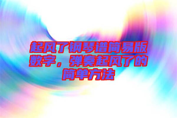 起風(fēng)了鋼琴譜簡易版數(shù)字，彈奏起風(fēng)了的簡單方法
