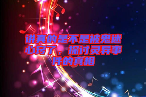 講真的是不是被鬼迷心竅了，探討靈異事件的真相