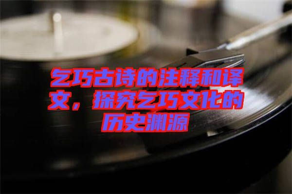 乞巧古詩的注釋和譯文，探究乞巧文化的歷史淵源