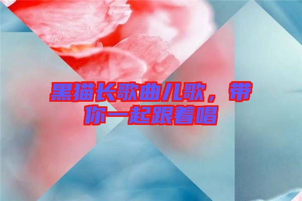 黑貓長(zhǎng)歌曲兒歌，帶你一起跟著唱