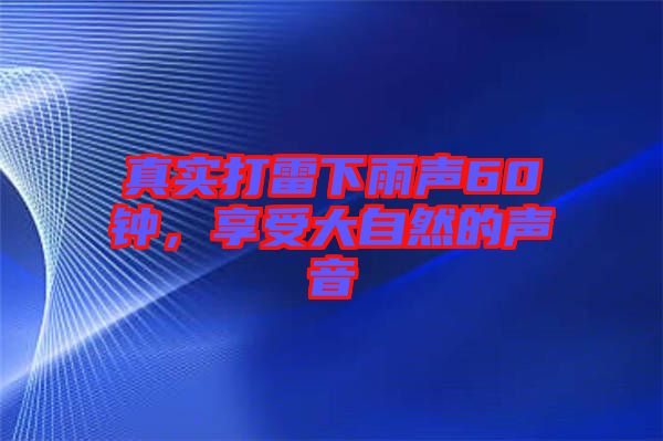 真實(shí)打雷下雨聲60鐘，享受大自然的聲音