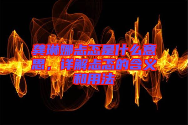 龔琳娜忐忑是什么意思，詳解忐忑的含義和用法