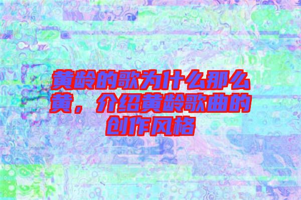 黃齡的歌為什么那么黃，介紹黃齡歌曲的創(chuàng)作風格