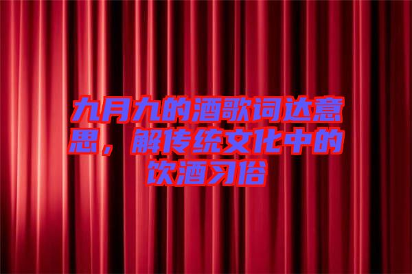 九月九的酒歌詞達意思，解傳統(tǒng)文化中的飲酒習俗
