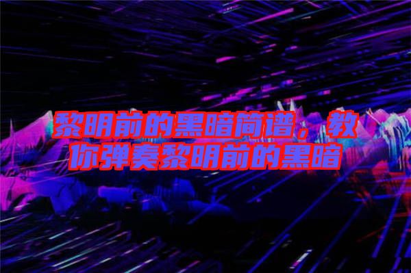 黎明前的黑暗簡譜，教你彈奏黎明前的黑暗
