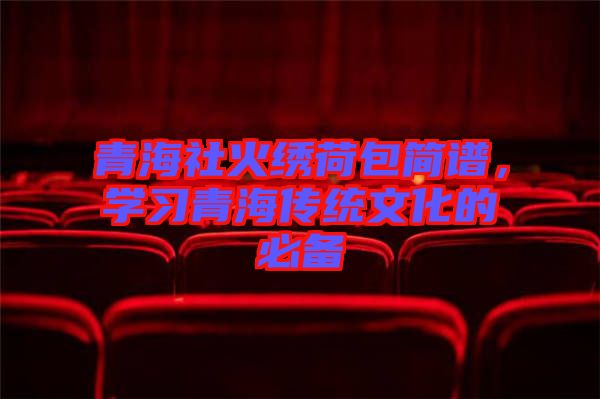青海社火繡荷包簡譜，學(xué)習(xí)青海傳統(tǒng)文化的必備